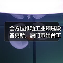 全方位推动工业领域设备更新,厦门市出台工作方案(图3) 全方位推动工业领域设备更新,厦门市出台工作方案(图3)