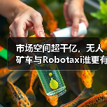 市场空间超千亿,无人矿车与Robotaxi谁更有“钱景”?(图3) 市场空间超千亿,无人矿车与Robotaxi谁更有“钱景”?(图3)