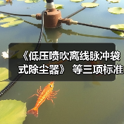 《低压喷吹离线脉冲袋式除尘器》 等三项标准立项(图3) 《低压喷吹离线脉冲袋式除尘器》 等三项标准立项(图3)