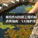 磐岳机械智能工程机械选购指南:5大维护技巧与常见问题解析(图3) 磐岳机械智能工程机械选购指南:5大维护技巧与常见问题解析(图3)