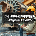 安阳机械选购维护指南:破解新手3大难题2026实用版(图3) 安阳机械选购维护指南:破解新手3大难题2026实用版(图3)