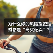 为什么你的风险投资理财总是“高买低卖”?——揭秘收益背后的情绪陷阱与认知偏差(图2) 为什么你的风险投资理财总是“高买低卖”?——揭秘收益背后的情绪陷阱与认知偏差(图2)