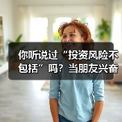 你听说过“投资风险不包括”吗?当朋友兴奋地推荐理财时,你可曾想过这句话的陷阱?(图1) 你听说过“投资风险不包括”吗?当朋友兴奋地推荐理财时,你可曾想过这句话的陷阱?(图1)