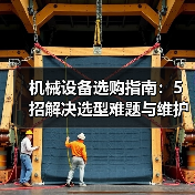 机械设备选购指南:5招解决选型难题与维护常见问题(图1) 机械设备选购指南:5招解决选型难题与维护常见问题(图1)