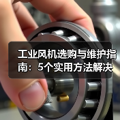 工业风机选购与维护指南：5个实用方法解决常见问题
