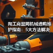 掏工商盟网机械选购维护指南:5大方法解决常见问题(图1) 掏工商盟网机械选购维护指南:5大方法解决常见问题(图1)