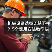 机械设备选型无从下手？5个实用方法教你快速搞定