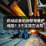 机械设备的选型与维护难题？5个实战方法帮你搞定（图4）