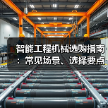 智能工程机械选购指南:常见场景、选择要点与注意事项(图3) 智能工程机械选购指南:常见场景、选择要点与注意事项(图3)